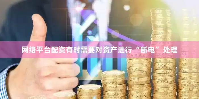 网络平台配资有时需要对资产进行 “断电” 处理