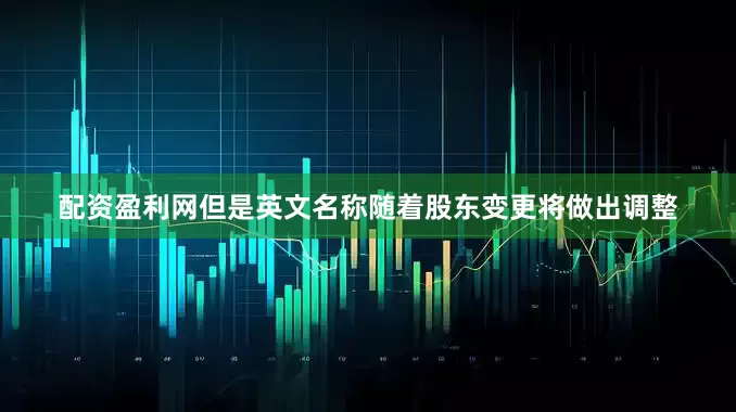 配资盈利网但是英文名称随着股东变更将做出调整
