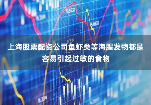上海股票配资公司鱼虾类等海腥发物都是容易引起过敏的食物