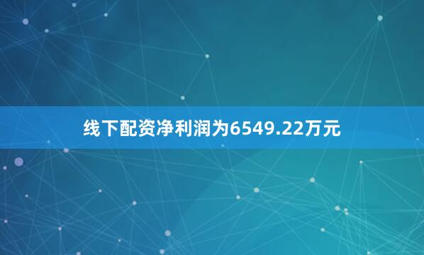 线下配资净利润为6549.22万元