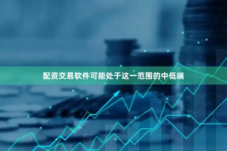 配资交易软件可能处于这一范围的中低端