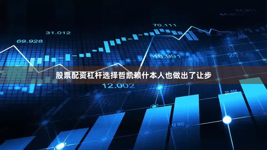 股票配资杠杆选择哲凯赖什本人也做出了让步