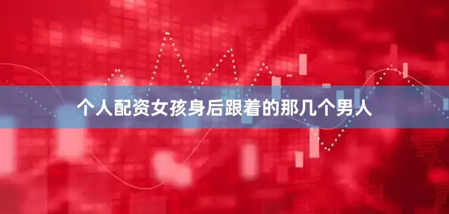 个人配资女孩身后跟着的那几个男人