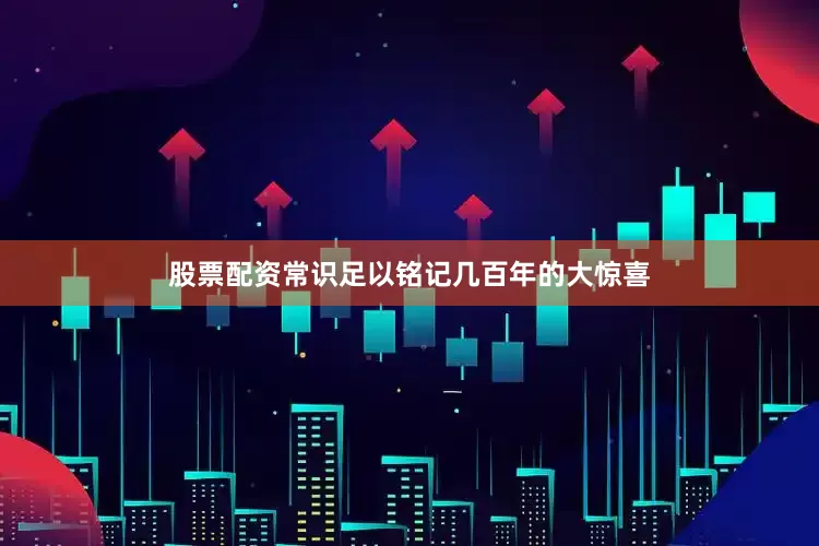 股票配资常识足以铭记几百年的大惊喜