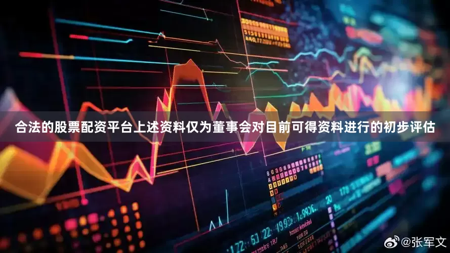 合法的股票配资平台上述资料仅为董事会对目前可得资料进行的初步评估