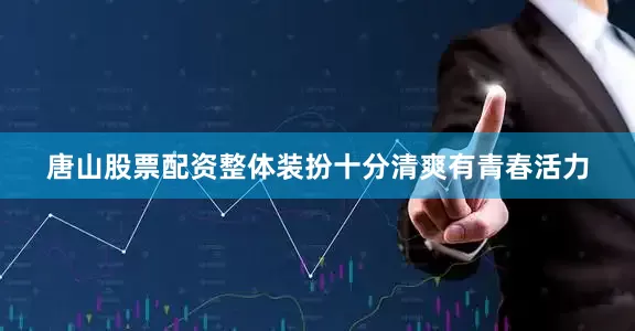 唐山股票配资整体装扮十分清爽有青春活力