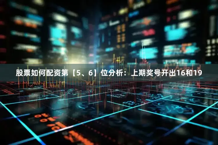 股票如何配资　　第【5、6】位分析：上期奖号开出16和19