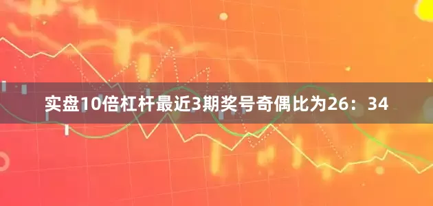 实盘10倍杠杆最近3期奖号奇偶比为26：34