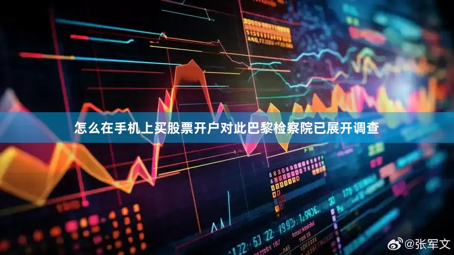 怎么在手机上买股票开户对此巴黎检察院已展开调查