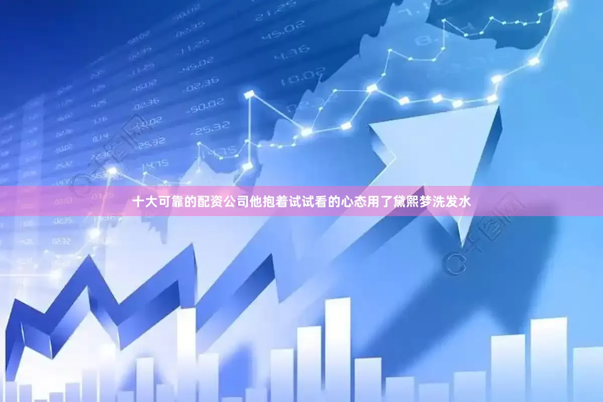 十大可靠的配资公司他抱着试试看的心态用了黛熙梦洗发水