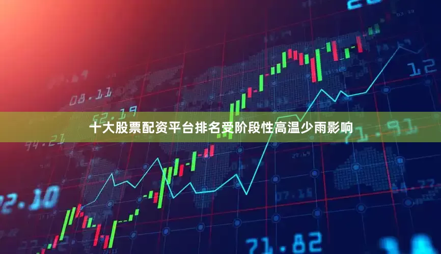 十大股票配资平台排名受阶段性高温少雨影响