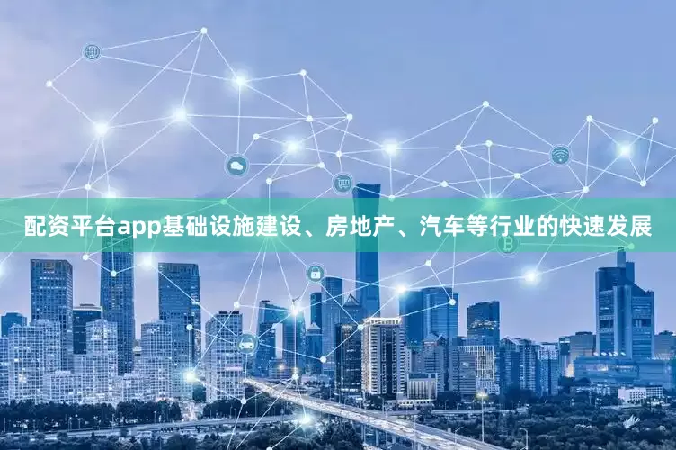 配资平台app基础设施建设、房地产、汽车等行业的快速发展