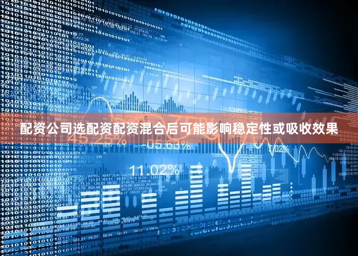 配资公司选配资配资混合后可能影响稳定性或吸收效果