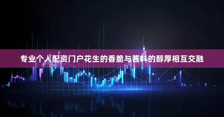 专业个人配资门户花生的香脆与酱料的醇厚相互交融