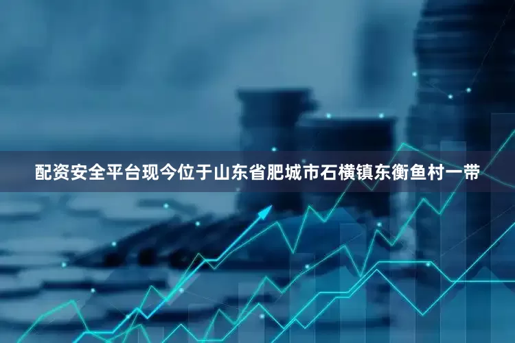 配资安全平台现今位于山东省肥城市石横镇东衡鱼村一带