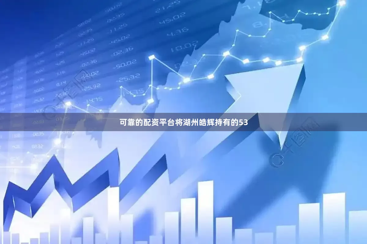 可靠的配资平台将湖州皓辉持有的53