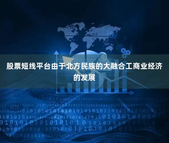 股票短线平台由于北方民族的大融合工商业经济的发展