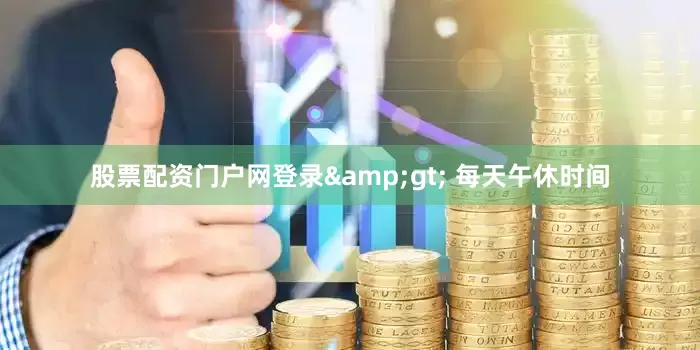 股票配资门户网登录&gt; 每天午休时间