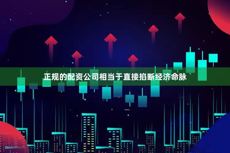 正规的配资公司相当于直接掐断经济命脉