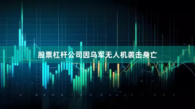 股票杠杆公司因乌军无人机袭击身亡