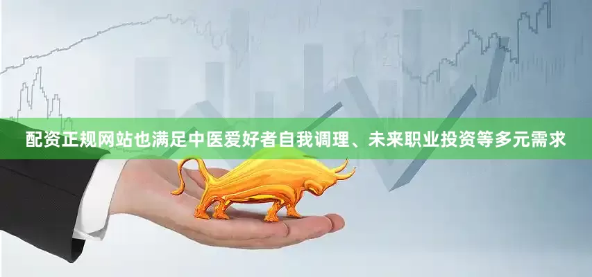 配资正规网站也满足中医爱好者自我调理、未来职业投资等多元需求