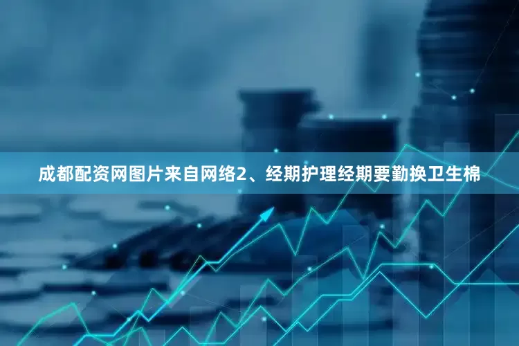 成都配资网图片来自网络2、经期护理经期要勤换卫生棉
