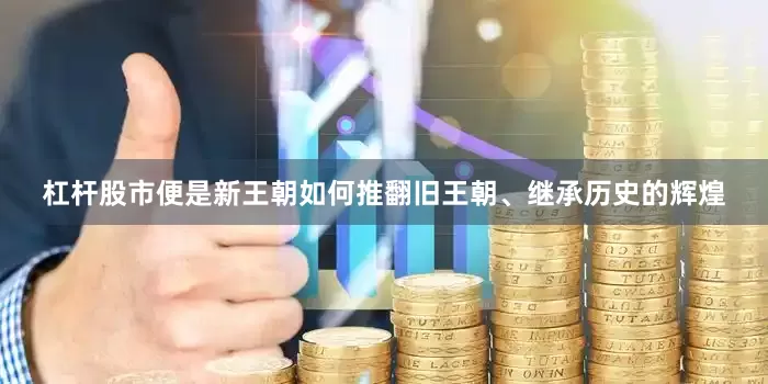 杠杆股市便是新王朝如何推翻旧王朝、继承历史的辉煌