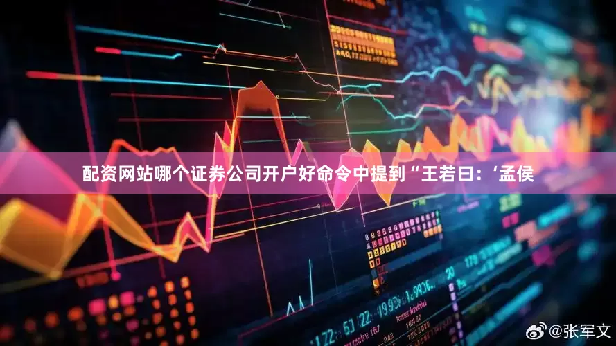 配资网站哪个证券公司开户好命令中提到“王若曰：‘孟侯