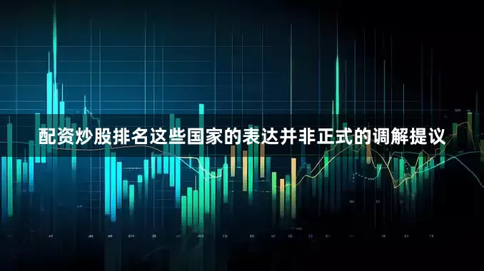 配资炒股排名这些国家的表达并非正式的调解提议