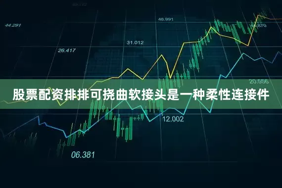 股票配资排排可挠曲软接头是一种柔性连接件