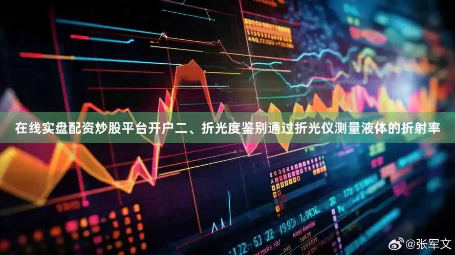 在线实盘配资炒股平台开户二、折光度鉴别通过折光仪测量液体的折射率
