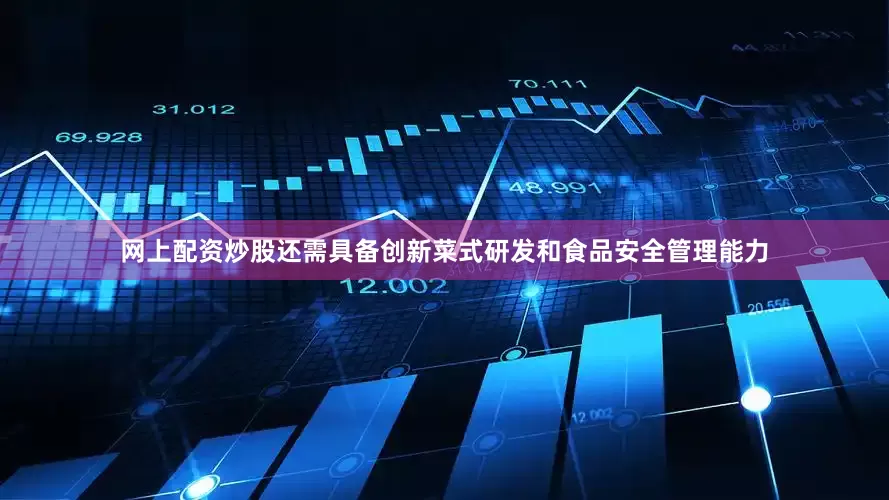 网上配资炒股还需具备创新菜式研发和食品安全管理能力