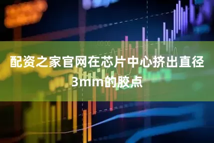 配资之家官网在芯片中心挤出直径3mm的胶点