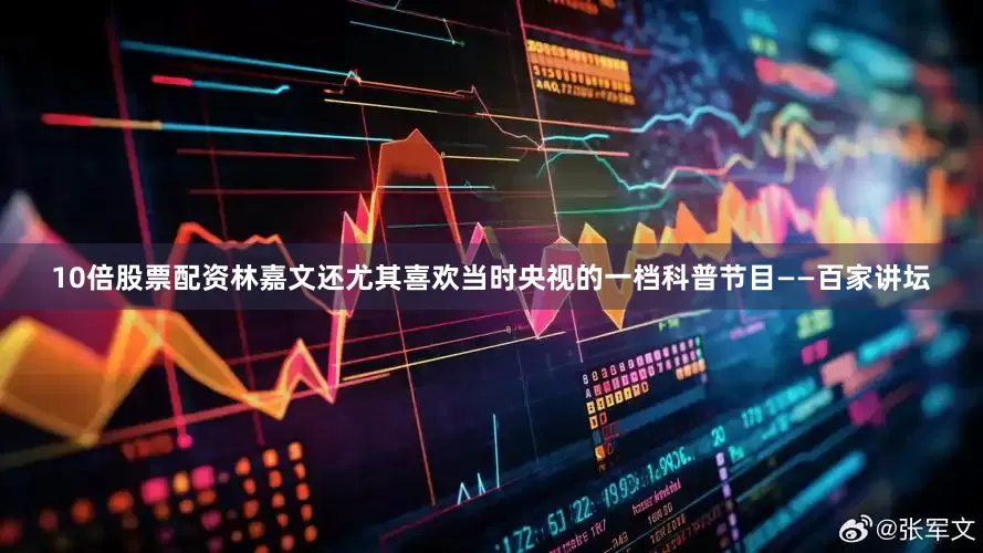 10倍股票配资林嘉文还尤其喜欢当时央视的一档科普节目——百家讲坛