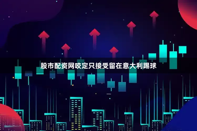 股市配资网咬定只接受留在意大利踢球