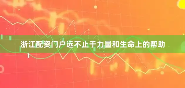 浙江配资门户远不止于力量和生命上的帮助