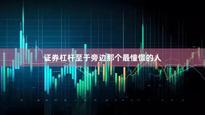 证券杠杆至于旁边那个最憧憬的人