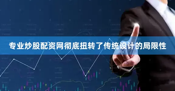 专业炒股配资网彻底扭转了传统设计的局限性