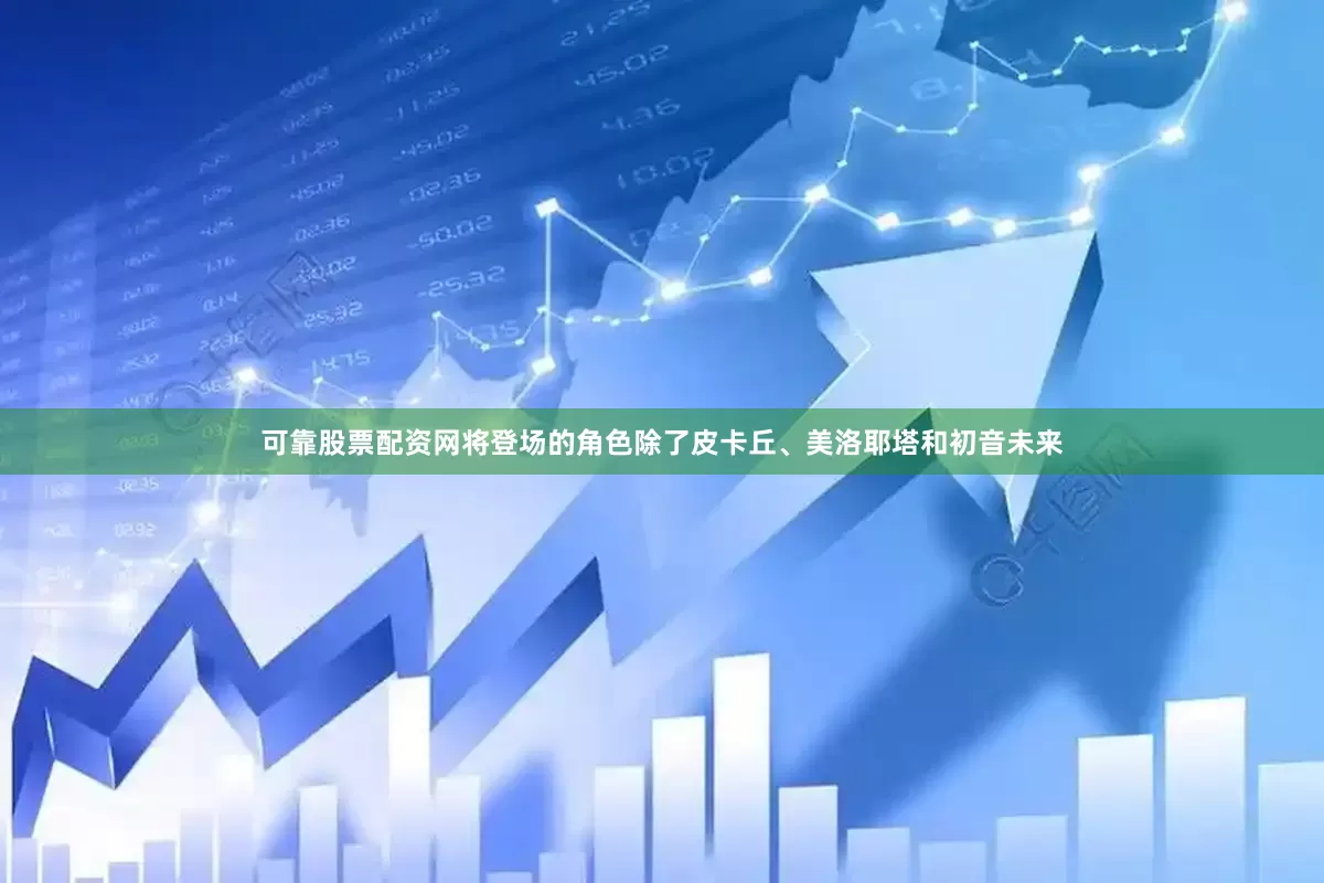 可靠股票配资网将登场的角色除了皮卡丘、美洛耶塔和初音未来