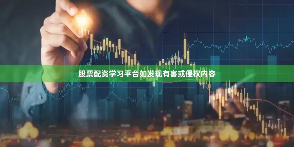 股票配资学习平台如发现有害或侵权内容