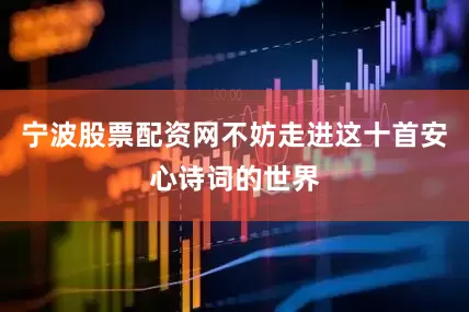 宁波股票配资网不妨走进这十首安心诗词的世界
