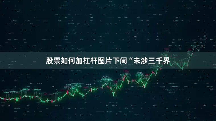 股票如何加杠杆图片下阕“未涉三千界