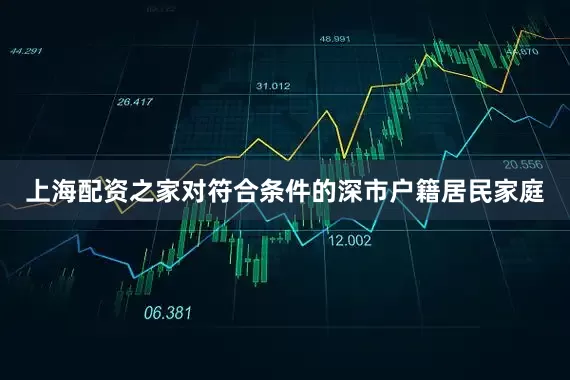 上海配资之家对符合条件的深市户籍居民家庭