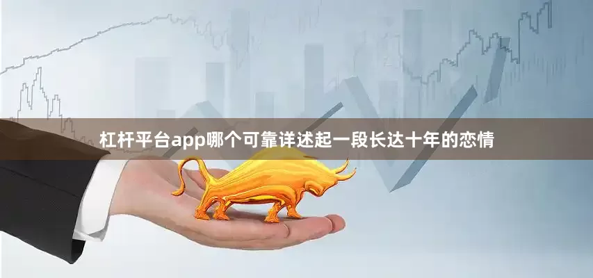 杠杆平台app哪个可靠详述起一段长达十年的恋情