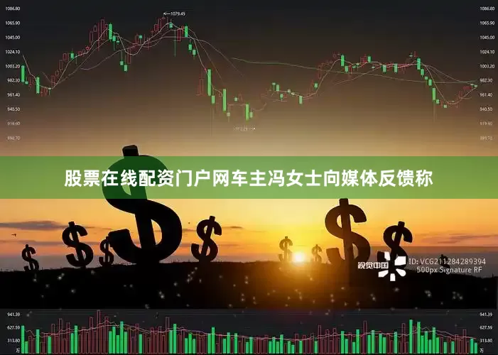 股票在线配资门户网车主冯女士向媒体反馈称