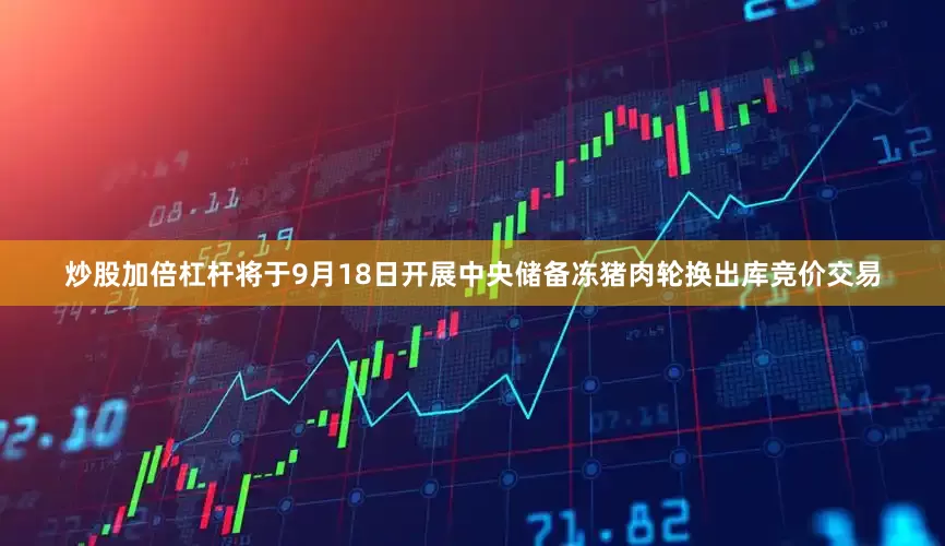 炒股加倍杠杆将于9月18日开展中央储备冻猪肉轮换出库竞价交易