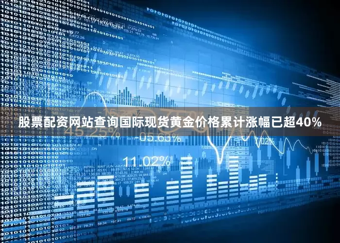 股票配资网站查询国际现货黄金价格累计涨幅已超40%