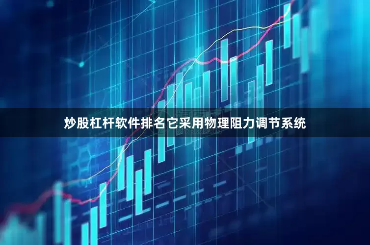 炒股杠杆软件排名它采用物理阻力调节系统