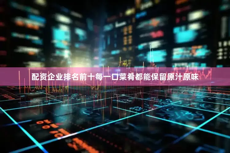 配资企业排名前十每一口菜肴都能保留原汁原味