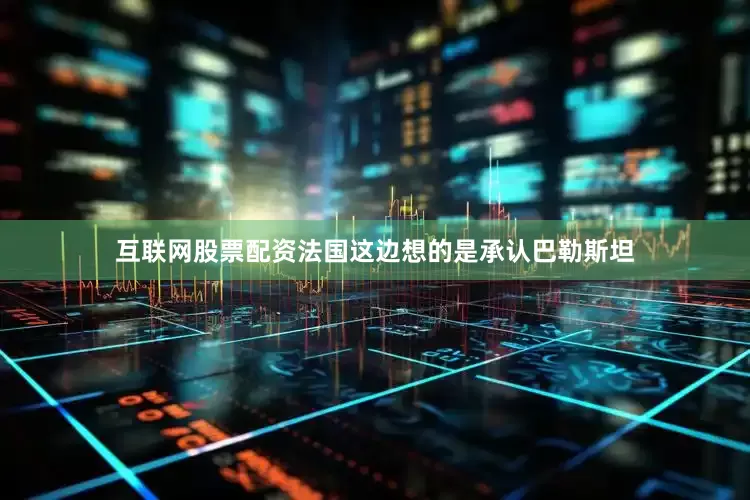 互联网股票配资法国这边想的是承认巴勒斯坦
